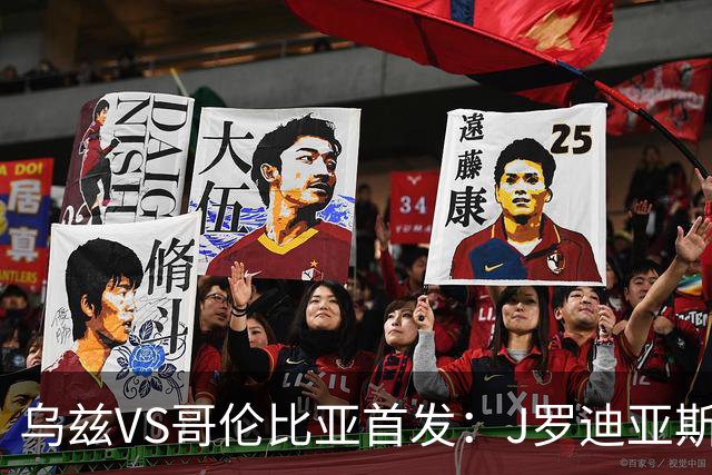 乌兹VS哥伦比亚首发：J罗迪亚斯先发 胡桑诺夫出战