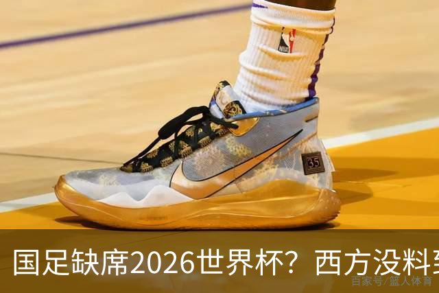 国足缺席2026世界杯？西方没料到，中国包揽三大赛道！