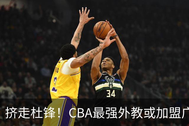 挤走杜锋！CBA最强外教或加盟广东队，保送宏远躺进总决赛？