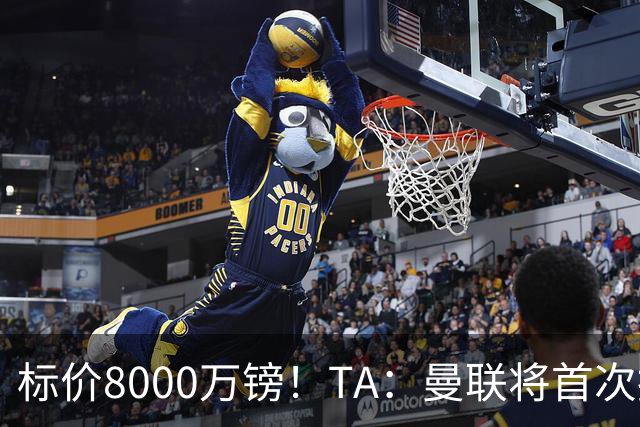 标价8000万镑！TA：曼联将首次报价M费，但不准备满足西汉姆要价