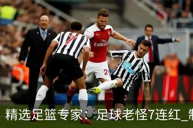 精选足篮专家：足球老怪7连红 制胜足彩6连红