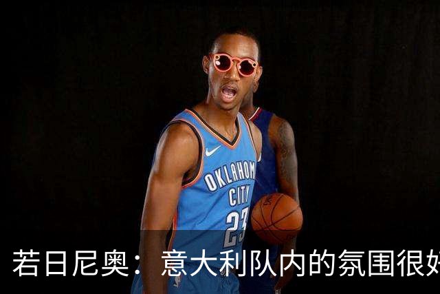 若日尼奥：意大利队内的氛围很好