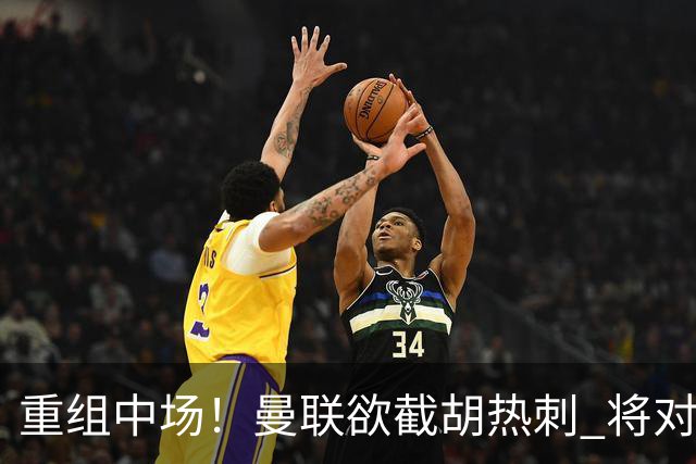 重组中场！曼联欲截胡热刺 将对M·费尔南德斯开高额报价