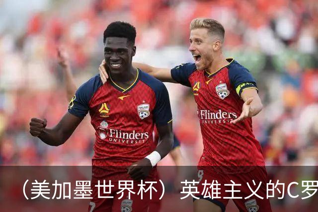 （美加墨世界杯）英雄主义的C罗，世界杯没有“加时”