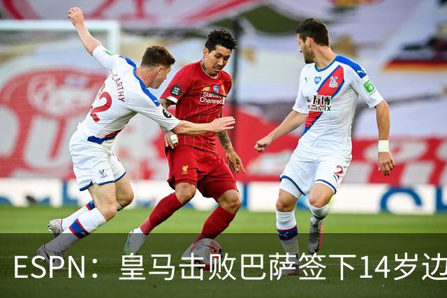 ESPN：皇马击败巴萨签下14岁边锋扬·比拉，还有意瓦拉内9岁儿子